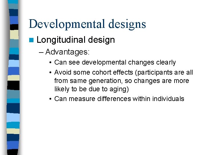 Developmental designs n Longitudinal design – Advantages: • Can see developmental changes clearly •