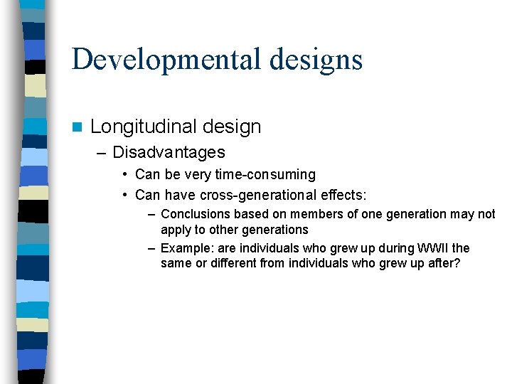 Developmental designs n Longitudinal design – Disadvantages • Can be very time-consuming • Can