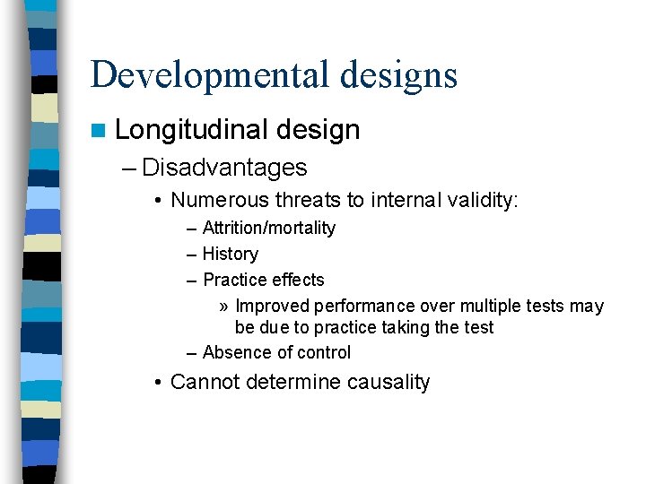 Developmental designs n Longitudinal design – Disadvantages • Numerous threats to internal validity: –