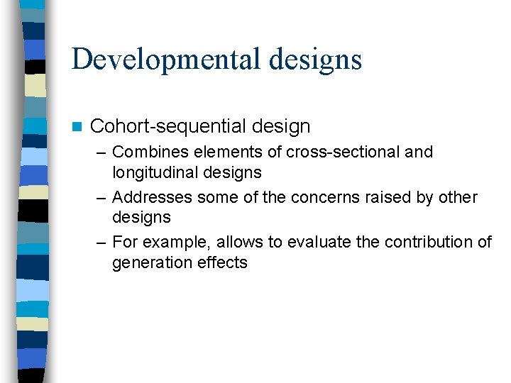 Developmental designs n Cohort-sequential design – Combines elements of cross-sectional and longitudinal designs –