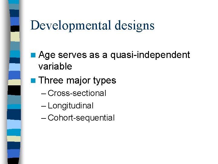Developmental designs n Age serves as a quasi-independent variable n Three major types –
