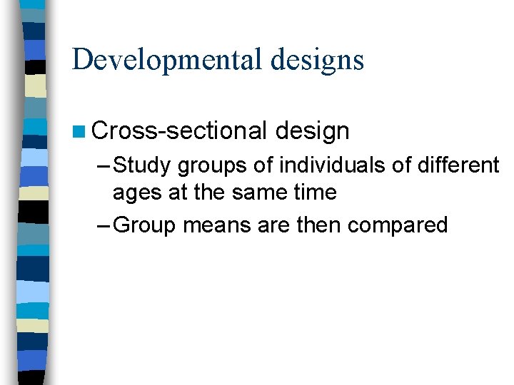 Developmental designs n Cross-sectional design – Study groups of individuals of different ages at