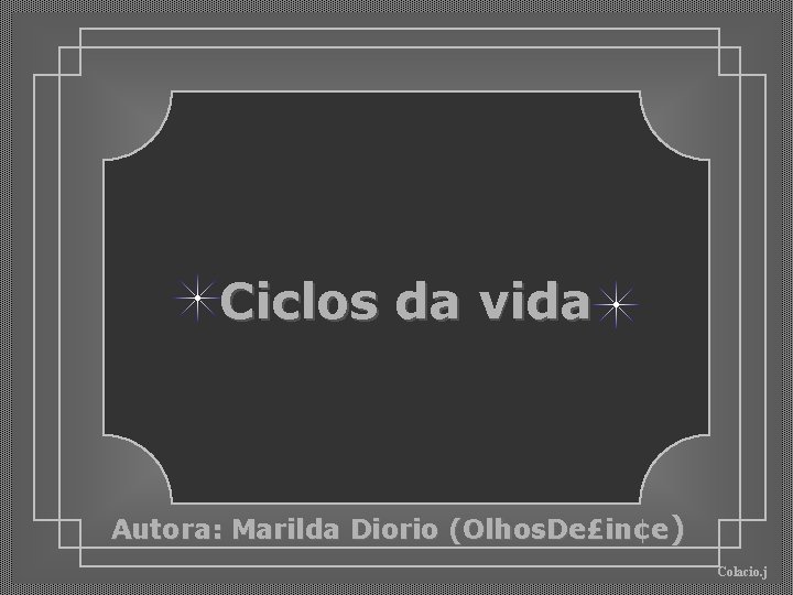 Ciclos da vida Autora: Marilda Diorio (Olhos. De£in¢e) Colacio. j 