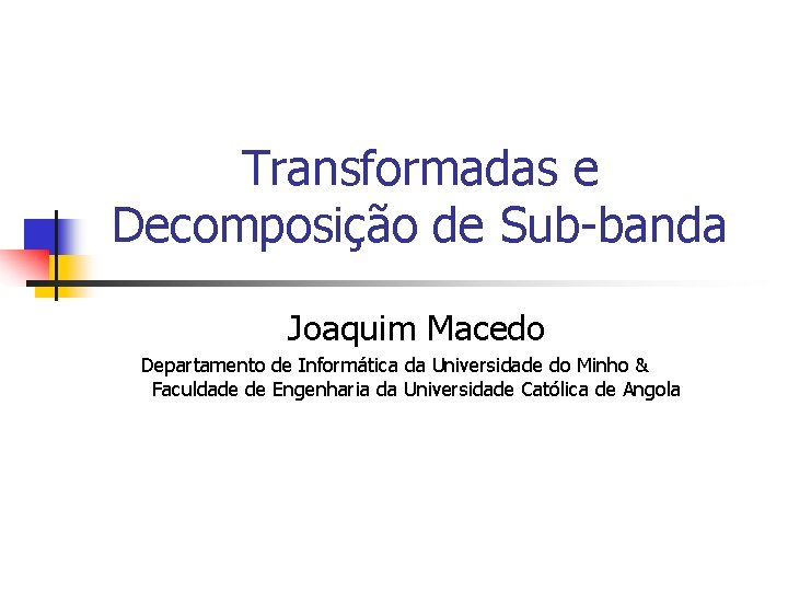 Transformadas e Decomposição de Sub-banda Joaquim Macedo Departamento de Informática da Universidade do Minho