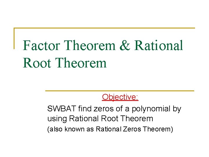 Factor Theorem & Rational Root Theorem Objective: SWBAT find zeros of a polynomial by