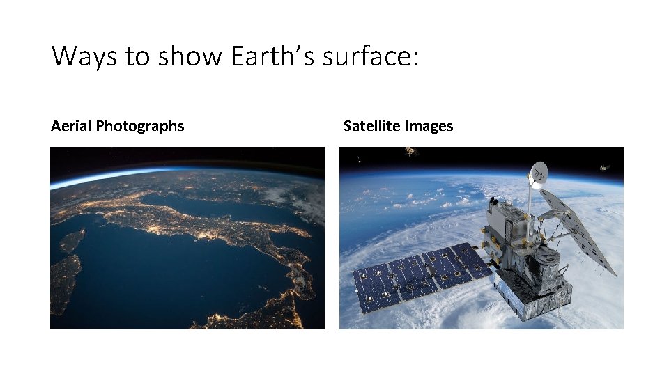 Ways to show Earth’s surface: Aerial Photographs Satellite Images Ways to show Earth’s surface: Aerial Photographs Satellite Images