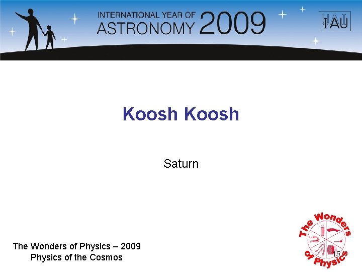 Koosh Saturn The Wonders of Physics – 2009 Physics of the Cosmos 15 