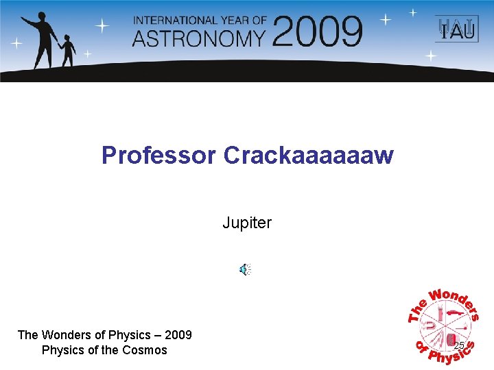 Professor Crackaaaaaaw Jupiter The Wonders of Physics – 2009 Physics of the Cosmos 25