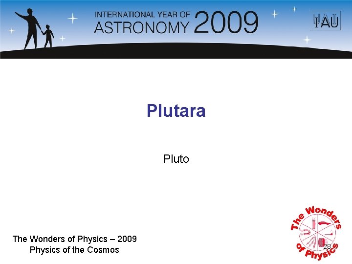 Plutara Pluto The Wonders of Physics – 2009 Physics of the Cosmos 28 