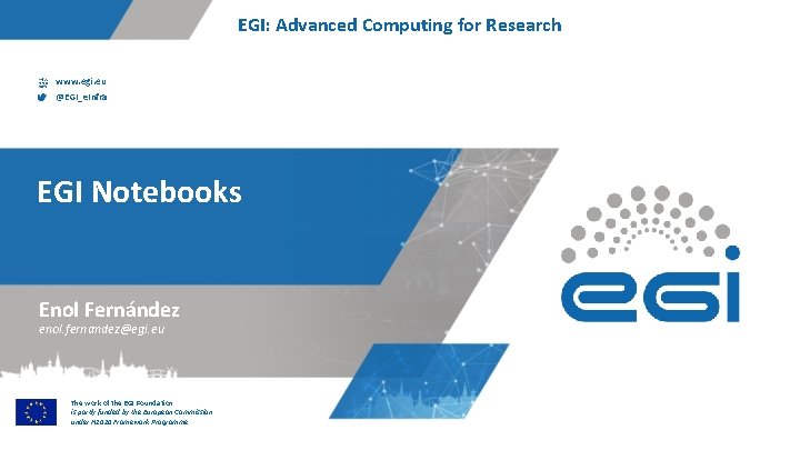 EGI: Advanced Computing for Research www. egi. eu @EGI_e. Infra EGI Notebooks Enol Fernández