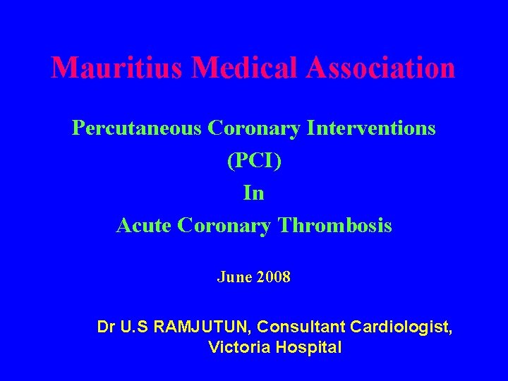Mauritius Medical Association Percutaneous Coronary Interventions (PCI) In Acute Coronary Thrombosis June 2008 Dr