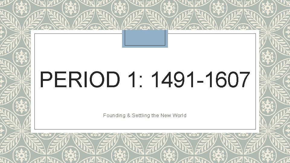 PERIOD 1: 1491 -1607 Founding & Settling the New World 