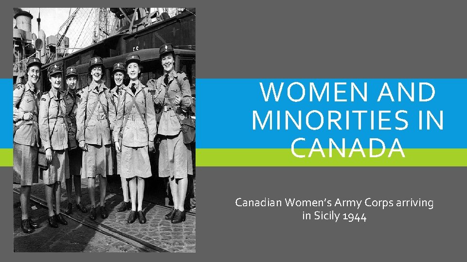 WOMEN AND MINORITIES IN CANADA Canadian Women’s Army Corps arriving in Sicily 1944 