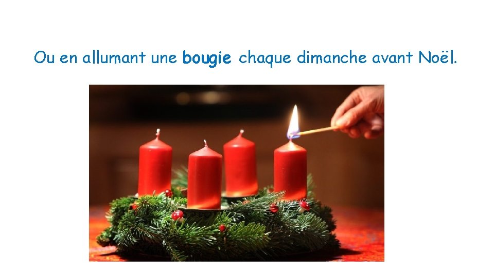 Ou en allumant une bougie chaque dimanche avant Noël. 