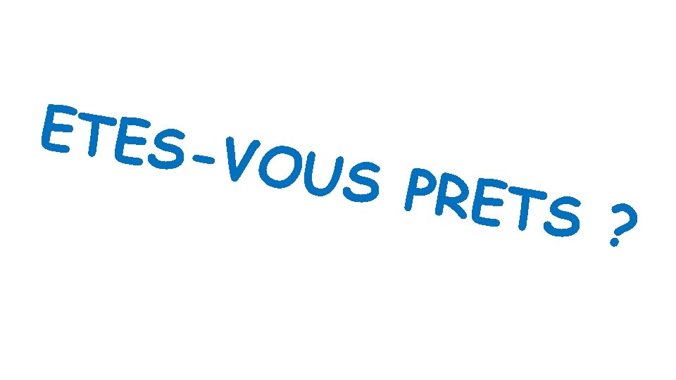 ETES- VOUS PRETS ? 