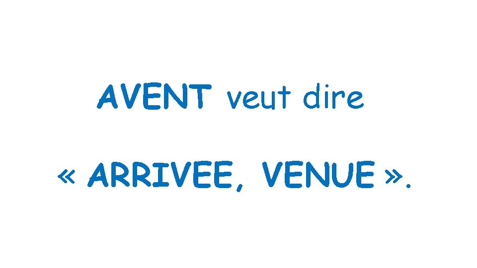 AVENT veut dire « ARRIVEE, VENUE » . 
