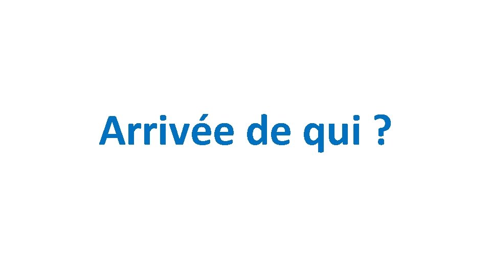 Arrivée de qui ? 