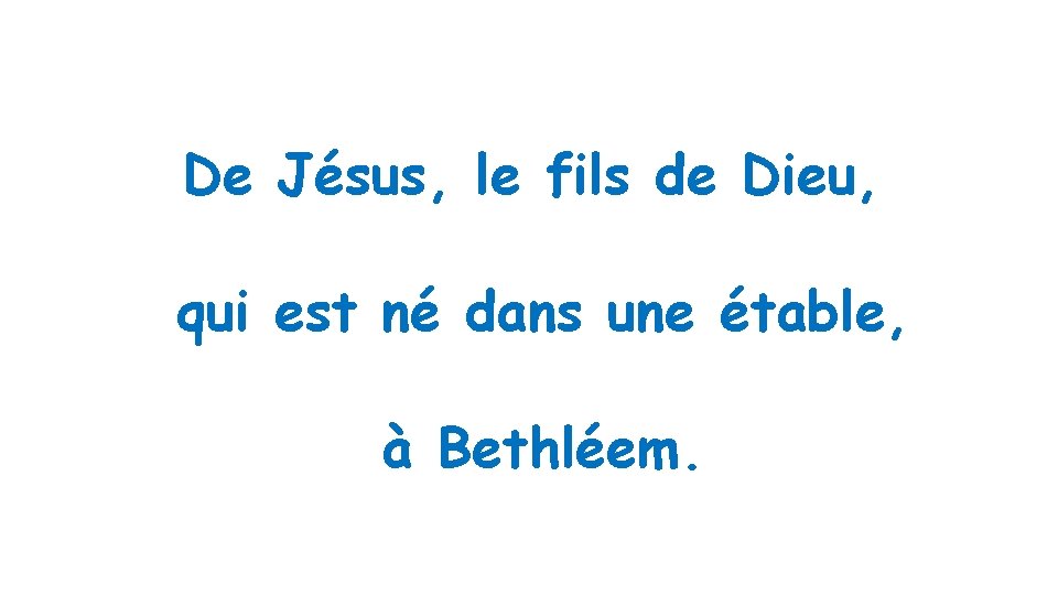 De Jésus, le fils de Dieu, qui est né dans une étable, à Bethléem.