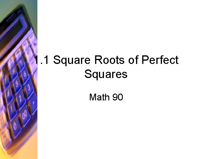 1. 1 Square Roots of Perfect Squares Math 90 