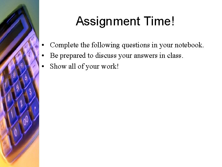 Assignment Time! • Complete the following questions in your notebook. • Be prepared to