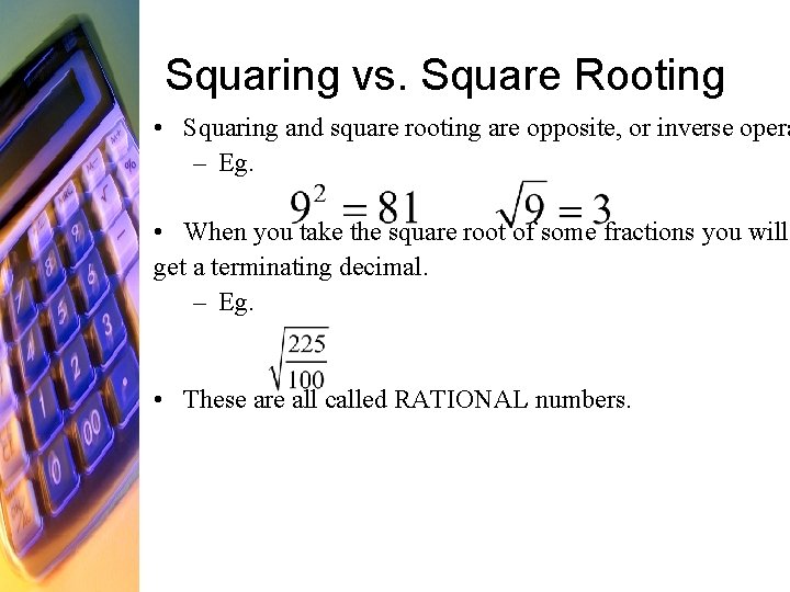 Squaring vs. Square Rooting • Squaring and square rooting are opposite, or inverse opera