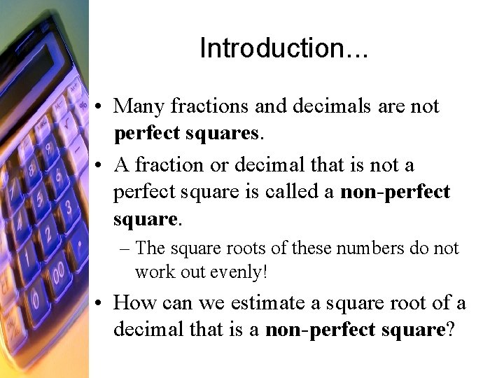 Introduction. . . • Many fractions and decimals are not perfect squares. • A