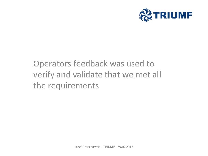 Operators feedback was used to verify and validate that we met all the requirements Operators feedback was used to verify and validate that we met all the requirements