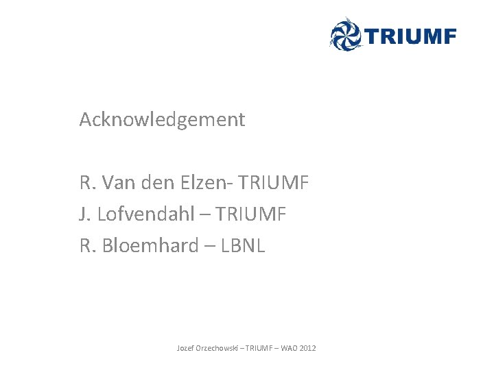 Acknowledgement R. Van den Elzen- TRIUMF J. Lofvendahl – TRIUMF R. Bloemhard – LBNL Acknowledgement R. Van den Elzen- TRIUMF J. Lofvendahl – TRIUMF R. Bloemhard – LBNL