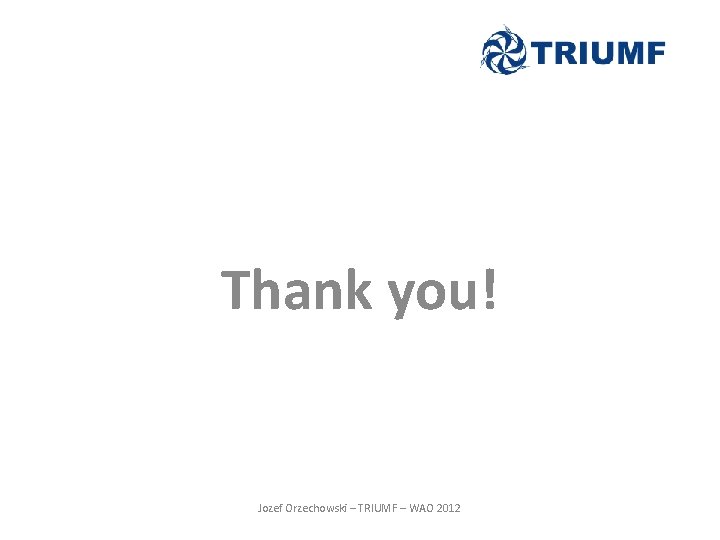 Thank you! Jozef Orzechowski – TRIUMF – WAO 2012 Thank you! Jozef Orzechowski – TRIUMF – WAO 2012