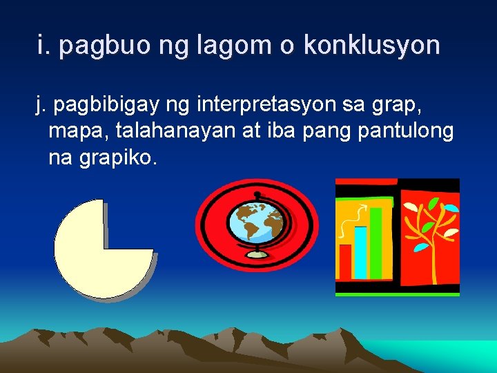 i. pagbuo ng lagom o konklusyon j. pagbibigay ng interpretasyon sa grap, mapa, talahanayan