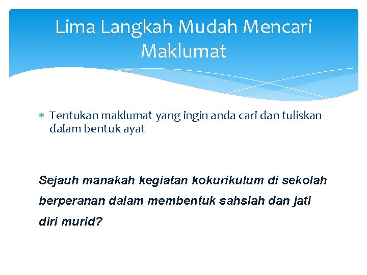 Lima Langkah Mudah Mencari Maklumat Tentukan maklumat yang ingin anda cari dan tuliskan dalam