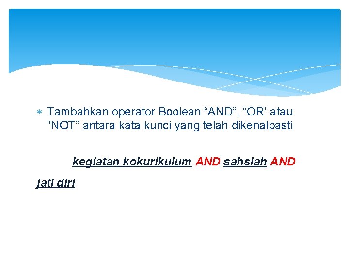  Tambahkan operator Boolean “AND”, “OR’ atau “NOT” antara kata kunci yang telah dikenalpasti