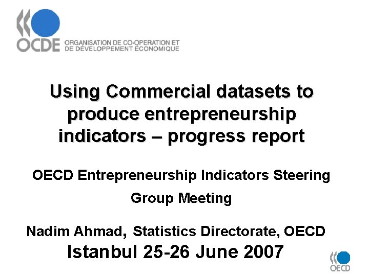Using Commercial datasets to produce entrepreneurship indicators – progress report OECD Entrepreneurship Indicators Steering