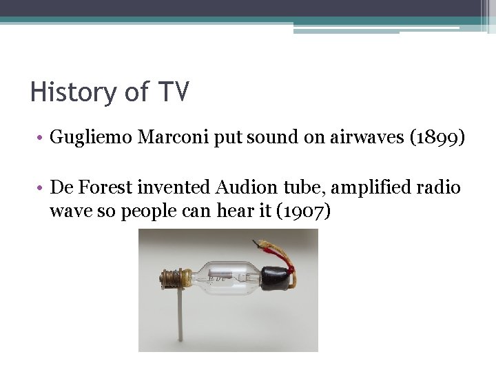 History of TV • Gugliemo Marconi put sound on airwaves (1899) • De Forest