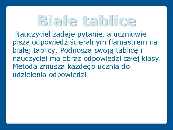 Białe tablice Nauczyciel zadaje pytanie, a uczniowie piszą odpowiedź ścieralnym flamastrem na białej tablicy.