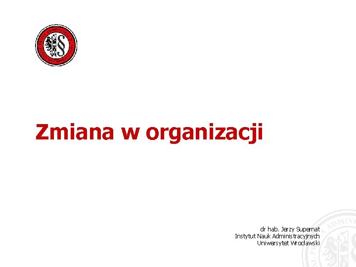 Zmiana w organizacji dr hab. Jerzy Supernat Instytut Nauk Administracyjnych Uniwersytet Wrocławski 