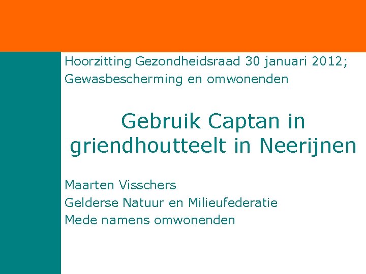 Hoorzitting Gezondheidsraad 30 januari 2012; Gewasbescherming en omwonenden Gebruik Captan in griendhoutteelt in Neerijnen