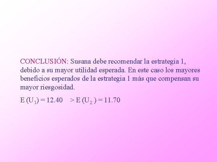 CONCLUSIÓN: Susana debe recomendar la estrategia 1, debido a su mayor utilidad esperada. En