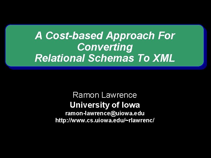 A Cost-based Approach For Converting Relational Schemas To XML Ramon Lawrence University of Iowa