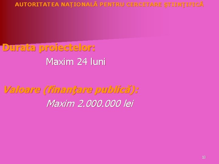 AUTORITATEA NAŢIONALĂ PENTRU CERCETARE ŞTIINŢIFICĂ Durata proiectelor: Maxim 24 luni Valoare (finanţare publică): Maxim