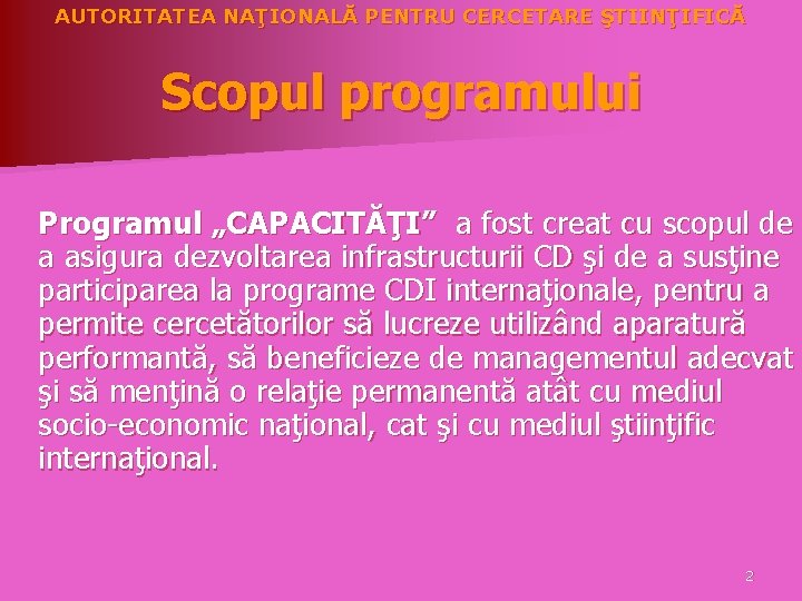 AUTORITATEA NAŢIONALĂ PENTRU CERCETARE ŞTIINŢIFICĂ Scopul programului Programul „CAPACITĂŢI” a fost creat cu scopul