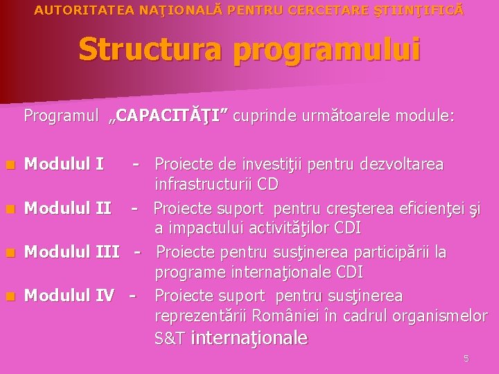 AUTORITATEA NAŢIONALĂ PENTRU CERCETARE ŞTIINŢIFICĂ Structura programului Programul „CAPACITĂŢI” cuprinde următoarele module: n Modulul