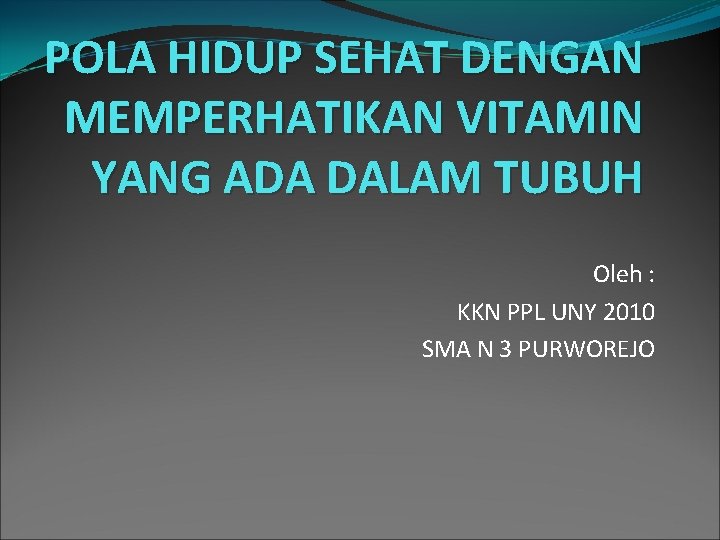 POLA HIDUP SEHAT DENGAN MEMPERHATIKAN VITAMIN YANG ADA DALAM TUBUH Oleh : KKN PPL