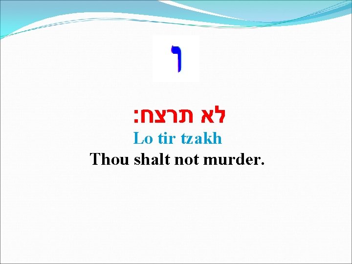  לא תרצח׃ Lo tir tzakh Thou shalt not murder. 