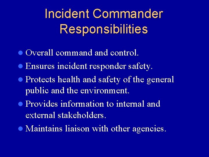 Incident Commander Responsibilities l Overall command control. l Ensures incident responder safety. l Protects