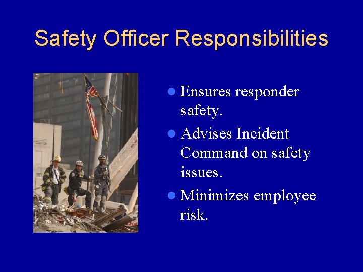 Safety Officer Responsibilities l Ensures responder safety. l Advises Incident Command on safety issues.