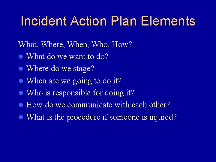 Incident Action Plan Elements What, Where, When, Who, How? l What do we want