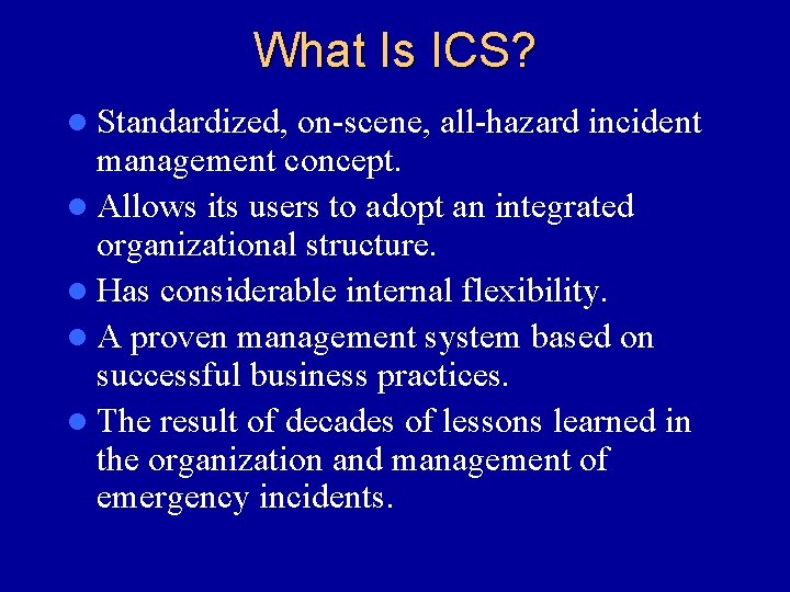 What Is ICS? l Standardized, on-scene, all-hazard incident management concept. l Allows its users