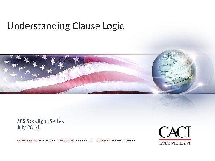 Understanding Clause Logic SPS Spotlight Series July 2014 INFORMATION DEPLOYED. SOLUTIONS ADVANCED. MISSIONS ACCOMPLISHED.
