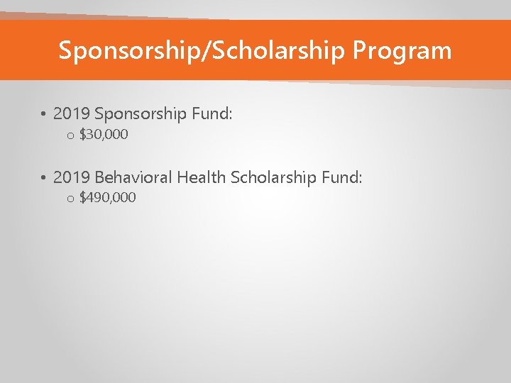 Sponsorship/Scholarship Program • 2019 Sponsorship Fund: o $30, 000 • 2019 Behavioral Health Scholarship